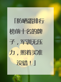 防晒霜排行榜前十名的牌子，军训无压力，照着买准没错！