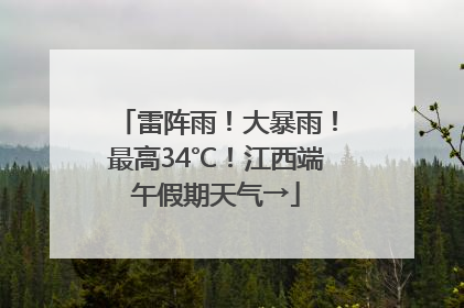 雷阵雨！大暴雨！最高34℃！江西端午假期天气→