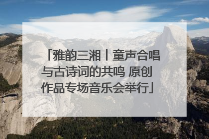 雅韵三湘丨童声合唱与古诗词的共鸣 原创作品专场音乐会举行