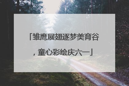 雏鹰展翅逐梦美育谷，童心彩绘庆六一