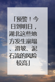 预警！今日到明日，湖北这些地方发生崩塌、滑坡、泥石流的风险较高