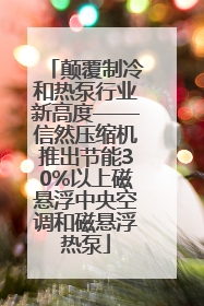 颠覆制冷和热泵行业新高度——信然压缩机推出节能30%以上磁悬浮中央空调和磁悬浮热泵