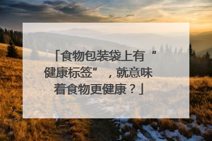 食物包装袋上有“健康标签”，就意味着食物更健康？