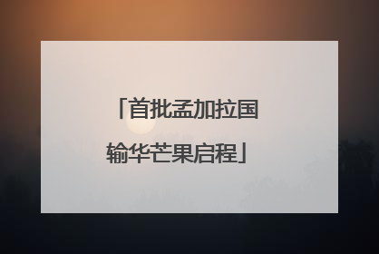 首批孟加拉国输华芒果启程