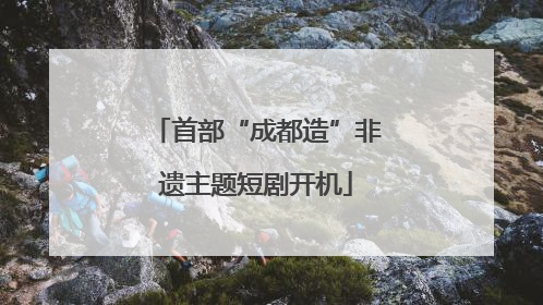 首部“成都造”非遗主题短剧开机