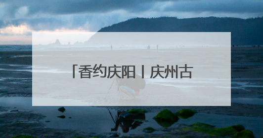 香约庆阳丨庆州古城：千年古韵与现代魅力的完美融合