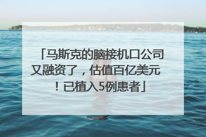 马斯克的脑接机口公司又融资了，估值百亿美元！已植入5例患者
