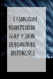 马斯克对特朗普重新示好？深夜连转两条特朗普帖文