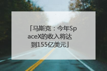 马斯克：今年SpaceX的收入将达到155亿美元
