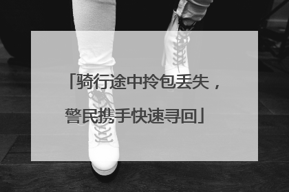 骑行途中拎包丢失，警民携手快速寻回