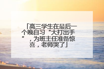 高三学生在最后一个晚自习“大打出手”，为班主任准备惊喜，老师哭了