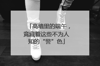 高墙里的端午，竟藏着这些不为人知的“警”色