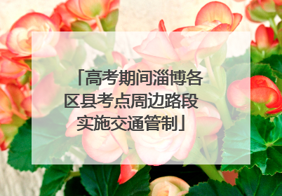 高考期间淄博各区县考点周边路段实施交通管制
