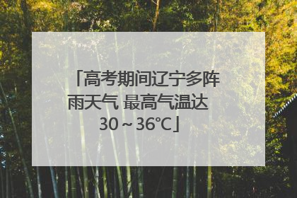 高考期间辽宁多阵雨天气 最高气温达30～36℃