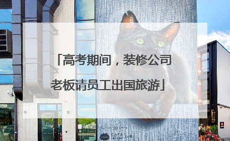 高考期间，装修公司老板请员工出国旅游