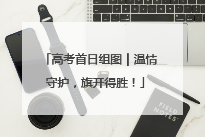 高考首日组图｜温情守护，旗开得胜！