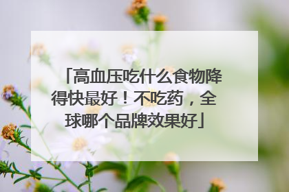 高血压吃什么食物降得快最好！不吃药，全球哪个品牌效果好