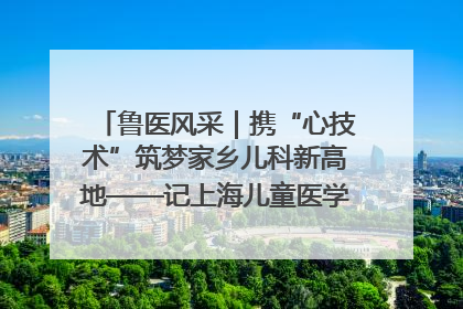 鲁医风采｜携“心技术”筑梦家乡儿科新高地——记上海儿童医学中心临沂医院执行院长、副主任医师孙琦