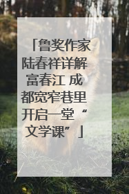 鲁奖作家陆春祥详解富春江 成都宽窄巷里开启一堂“文学课”