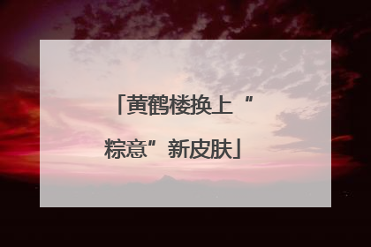 黄鹤楼换上“粽意”新皮肤