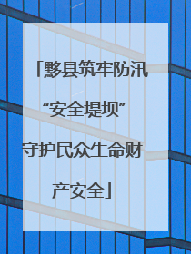 黟县筑牢防汛“安全堤坝” 守护民众生命财产安全