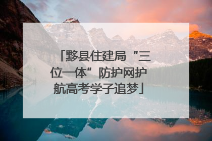 黟县住建局“三位一体”防护网护航高考学子追梦