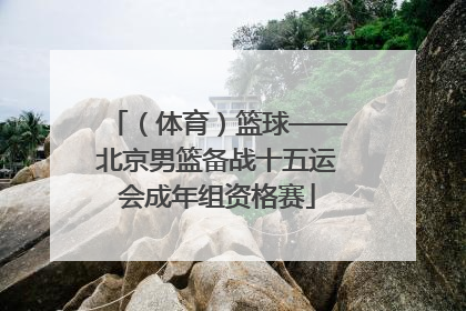 （体育）篮球——北京男篮备战十五运会成年组资格赛