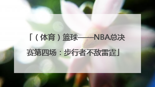 （体育）篮球——NBA总决赛第四场：步行者不敌雷霆