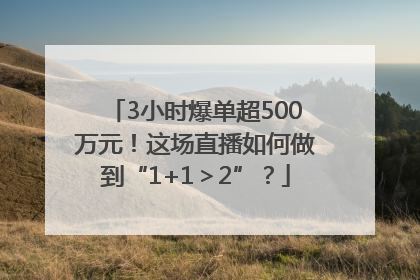 3小时爆单超500万元！这场直播如何做到“1+1＞2”？