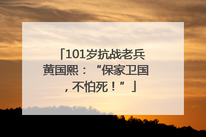 101岁抗战老兵黄国熙：“保家卫国，不怕死！”