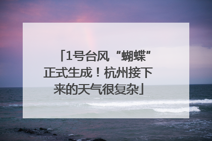 1号台风“蝴蝶”正式生成！杭州接下来的天气很复杂