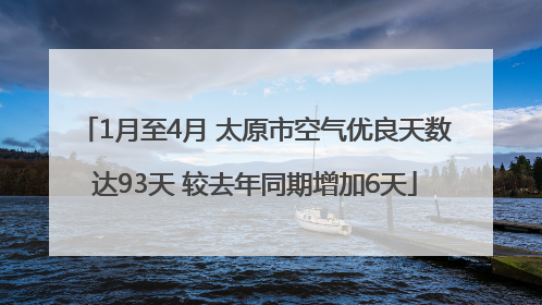 1月至4月 太原市空气优良天数达93天 较去年同期增加6天