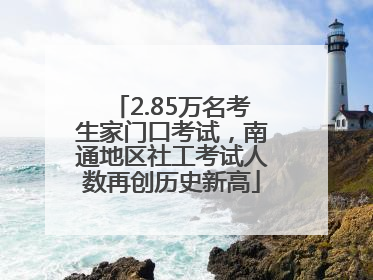 2.85万名考生家门口考试，南通地区社工考试人数再创历史新高