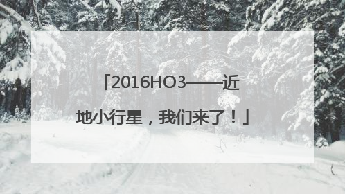 2016HO3——近地小行星，我们来了！