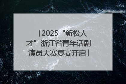 2025“新松人才”浙江省青年话剧演员大赛复赛开启