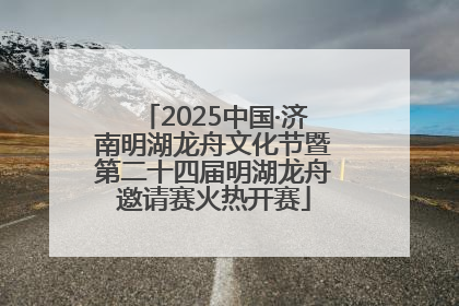 2025中国·济南明湖龙舟文化节暨第二十四届明湖龙舟邀请赛火热开赛