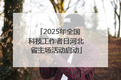 2025年全国科技工作者日河北省主场活动启动