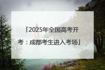 2025年全国高考开考：成都考生进入考场