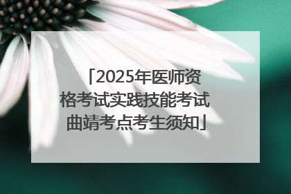 2025年医师资格考试实践技能考试曲靖考点考生须知
