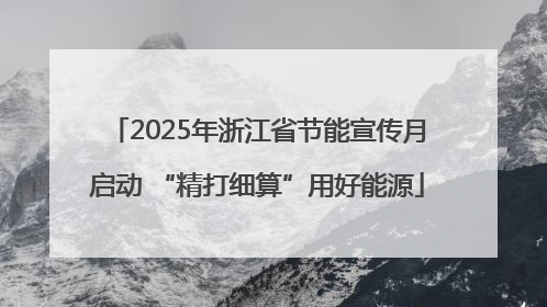 2025年浙江省节能宣传月启动 “精打细算”用好能源