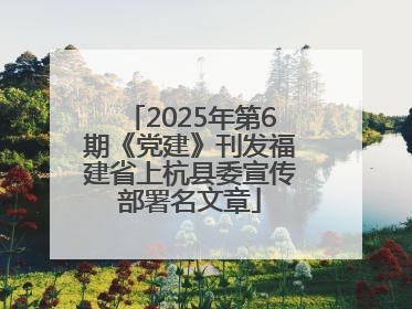 2025年第6期《党建》刊发福建省上杭县委宣传部署名文章