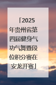 2025年贵州省第四届健身气功气舞暨段位积分赛在安龙开赛