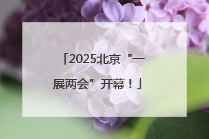 2025北京“一展两会”开幕！