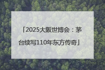 2025大阪世博会：茅台续写110年东方传奇