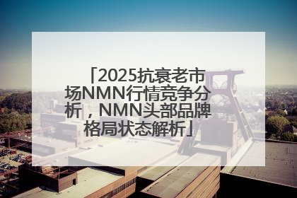 2025抗衰老市场NMN行情竞争分析，NMN头部品牌格局状态解析
