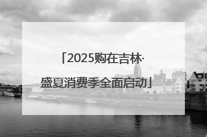2025购在吉林·盛夏消费季全面启动