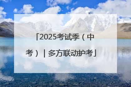 2025考试季（中考）｜多方联动护考