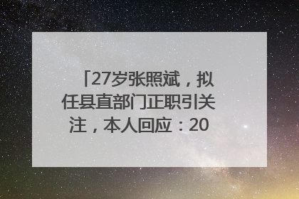 27岁张照斌，拟任县直部门正职引关注，本人回应：2019年选调生，此前负责公文相关工作