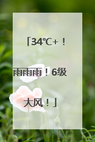 34℃+！雨雨雨！6级大风！
