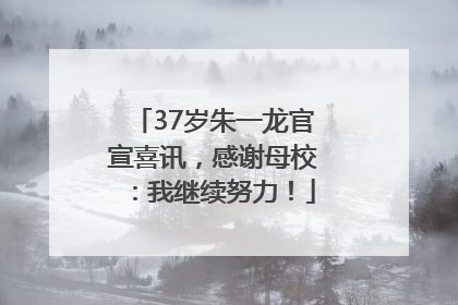 37岁朱一龙官宣喜讯，感谢母校：我继续努力！